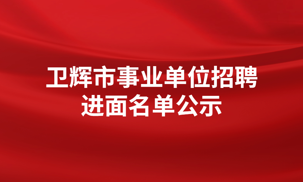 2023年衛(wèi)輝市事業(yè)單位公開(kāi)招聘工作人員筆試成績(jī)及進(jìn)入面試資格審查人員名單公示