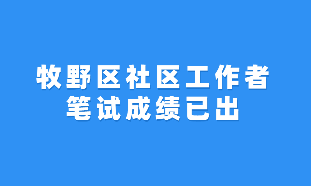 2023年新鄉(xiāng)市牧野區(qū)公開招聘專職社區(qū)工作者筆試成績、面試資格確認(rèn)及面試時間通知