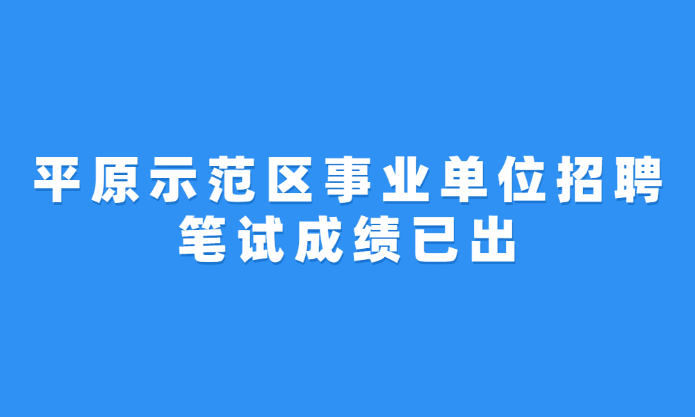 平原示范區(qū)2023年公開招聘事業(yè)單位工作人員筆試成績公示