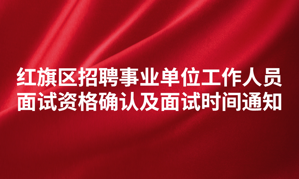 新鄉(xiāng)市紅旗區(qū)2023年公開招聘事業(yè)單位工作人員面試資格確認及面試時間通知