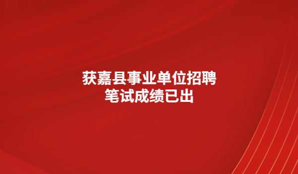 獲嘉縣事業(yè)單位2023年公開招聘工作人員筆試成績公告