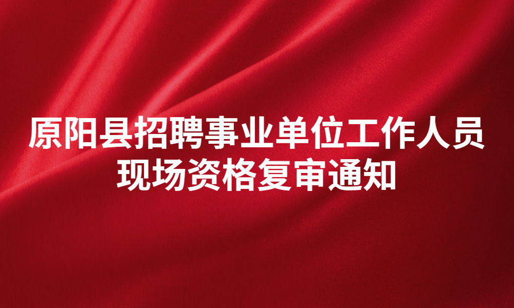 原陽縣關(guān)于2023年公開招聘事業(yè)單位?作人員現(xiàn)場(chǎng)資格復(fù)審的通知