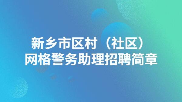 新鄉(xiāng)市區(qū)村（社區(qū)）網(wǎng)格警務(wù)助理招聘簡(jiǎn)章