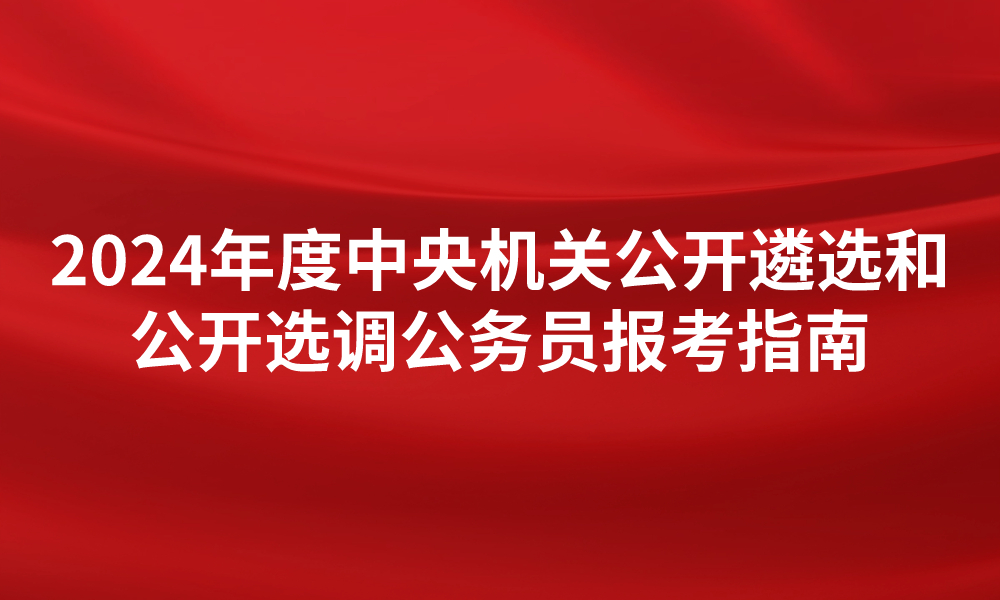 2024年度中央機關公開遴選和公開選調公務員報考指南