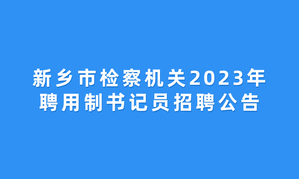 新鄉(xiāng)市檢察機(jī)關(guān)2023年聘用制書記員招聘公告