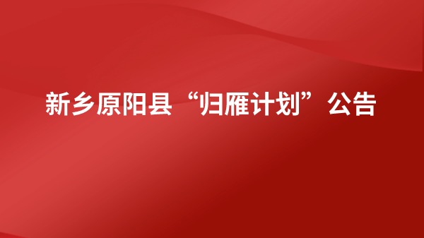 新鄉(xiāng)原陽縣“歸雁計劃”公告發(fā)布！