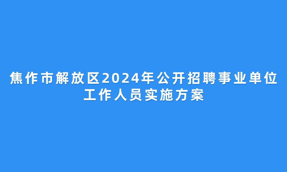 焦作市解放區(qū)2024年公開(kāi)招聘事業(yè)單位工作人員實(shí)施方案