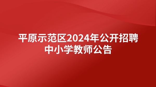 平原示范區(qū)2024年公開(kāi)招聘中小學(xué)教師公告