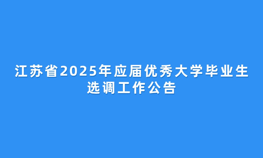 江蘇省2025年應(yīng)屆優(yōu)秀大學(xué)畢業(yè)生選調(diào)工作公告