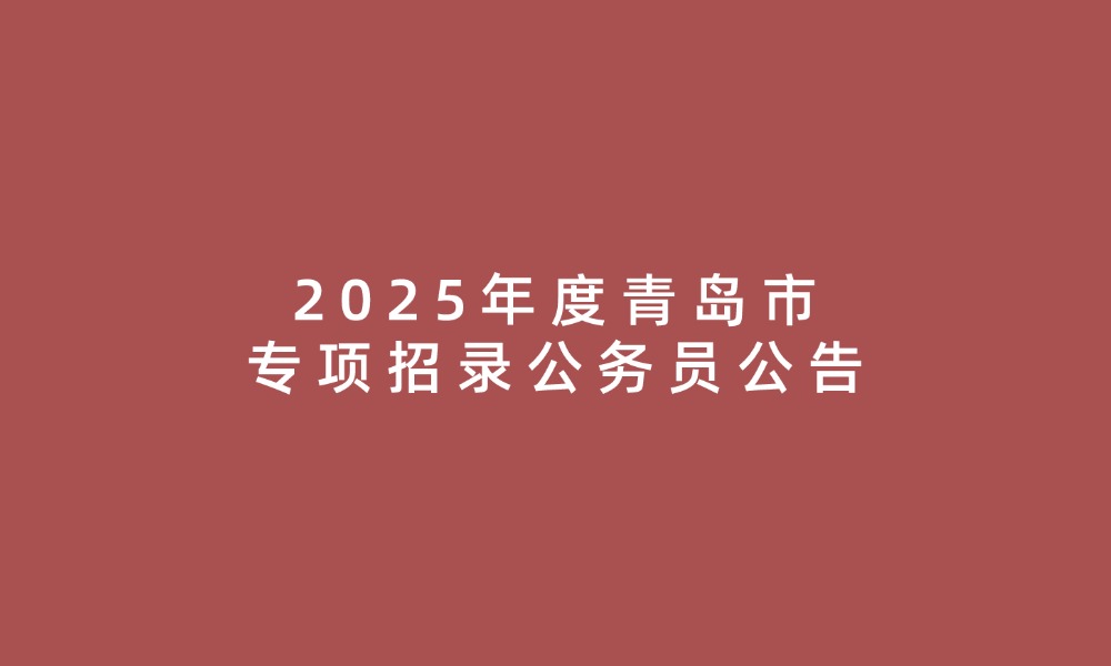 2025年度青島市專項招錄公務(wù)員公告