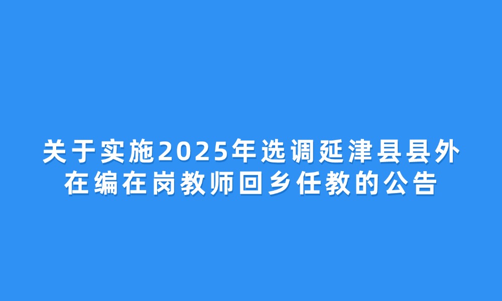 關(guān)于實施2025年選調(diào)延津縣縣外在編在崗教師回鄉(xiāng)任教的公告