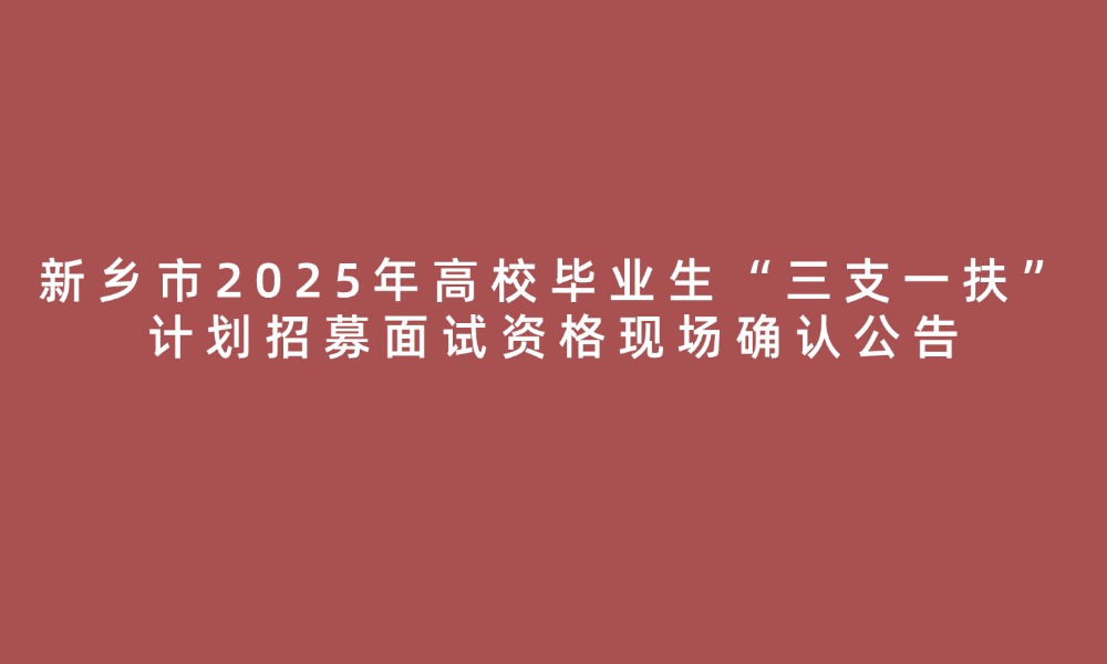 新鄉(xiāng)市2025年高校畢業(yè)生“三支一扶”計(jì)劃招募面試資格現(xiàn)場(chǎng)確認(rèn)公告