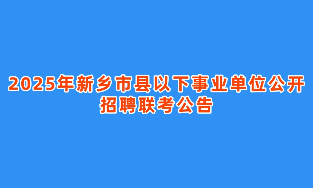 2025年新鄉(xiāng)市縣以下事業(yè)單位公開(kāi)招聘聯(lián)考公告